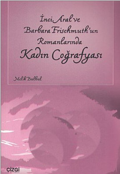 İnci Aral Ve Barbara Frischmuth'un Romanlarında Kadın Coğrafyası kitabı