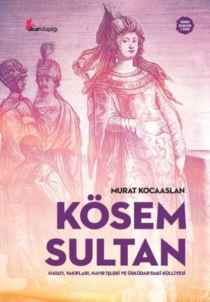 Kösem Sultan: Hayatı, Vakıfları, Hayır İşleri Ve Üsküdar'daki Külliyesi kitabı