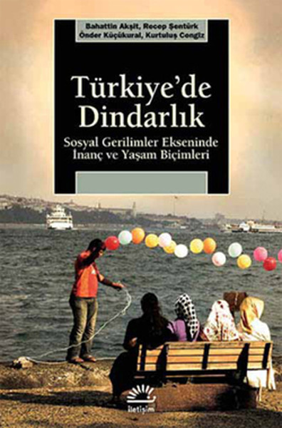 Türkiye'de Dindarlık- Sosyal Gerilimler Ekseninde İnanç Ve Yaşam Biçimleri kitabı