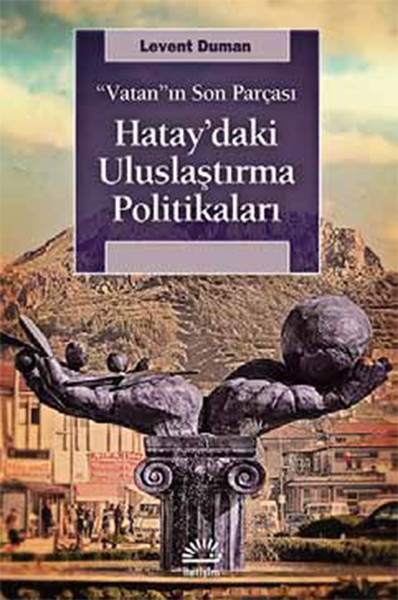 Hatay'daki Uluslaştırma Politikaları - Vatan'ın Son Parçası kitabı