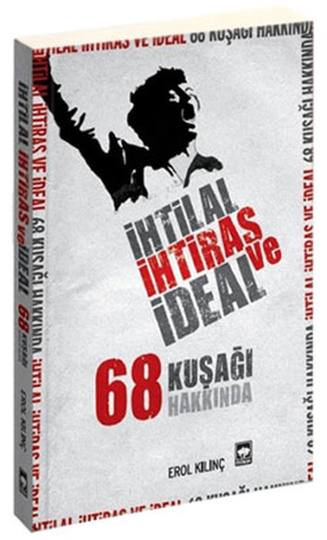 İhtilal, İhtiras Ve İdeal 68 Kuşağı Hakkında kitabı