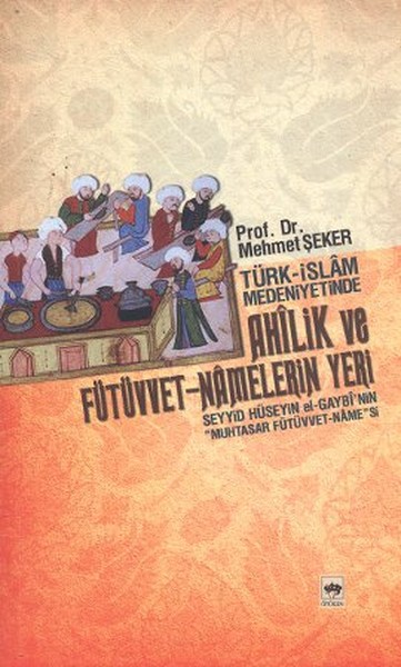 Türk - İslam Medeniyetinde AhîLik Ve Fütüvvet - Namelerin Yeri kitabı