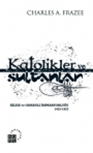 Katolikler Ve Sultanlar Kilise Ve Osmanlı İmparatorluğu 1453-1923 kitabı