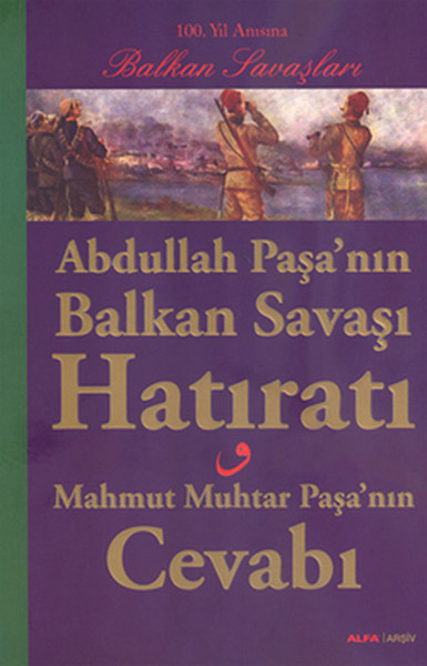 Abdullah Paşa'nın Balkan Savaşı Hatıratı- Mahmut Muhtar Paşa'nın Cevabı kitabı