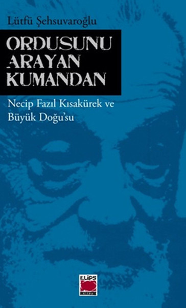 Ordusunu Arayan Kumandan Necip Fazıl Kısakürek Ve Büyük Doğu'su kitabı