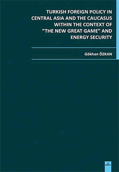 Turkish Foreign Policy İn Central Asia And The Caucasus Within The Context Of The New Great Game And kitabı