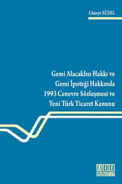 Gemi Alacaklısı Hakkı Ve Gemi İpoteği Hakkında 1993 Cenevre Sözleşmesi Ve Yeni Türk Ticaret Kanunu kitabı