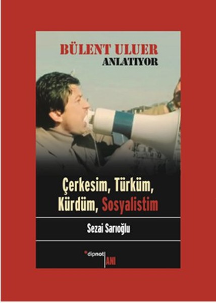 Bülent Uluer Anlatıyor: Çerkesim, Türküm, Kürdüm, Sosyalistim kitabı